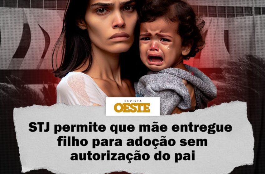  STJ Permite que Mãe entregue Filho Para Doação  sem Autorização do Pai