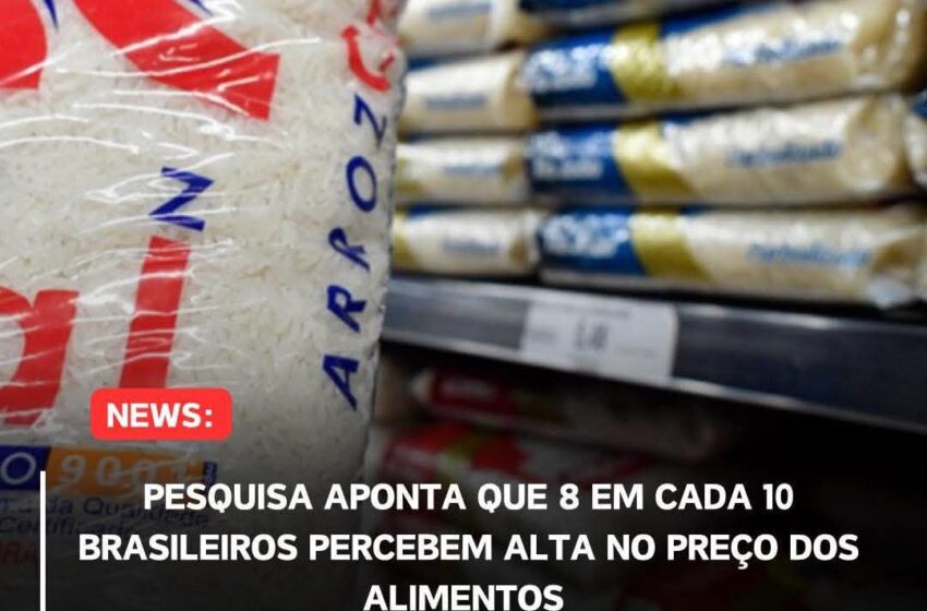  Pesquisa aponta que 8 em cada 10 brasileiros percebem alta no preço dos alimentos